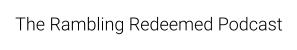 The Rambling Redeemed Podcast